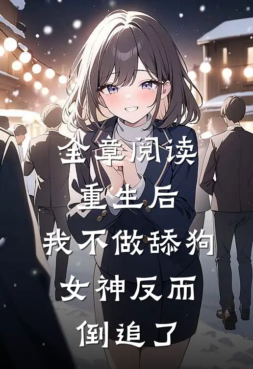 全章阅读重生后，我不做舔狗，女神反而倒追了
