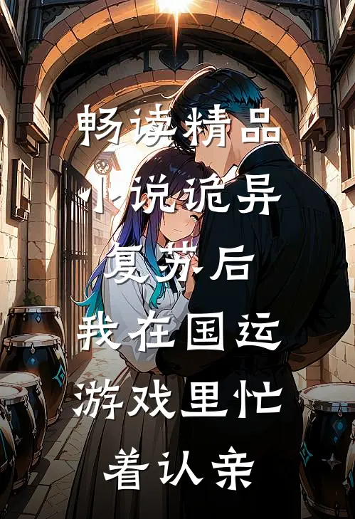 畅读精品小说诡异复苏后，我在国运游戏里忙着认亲