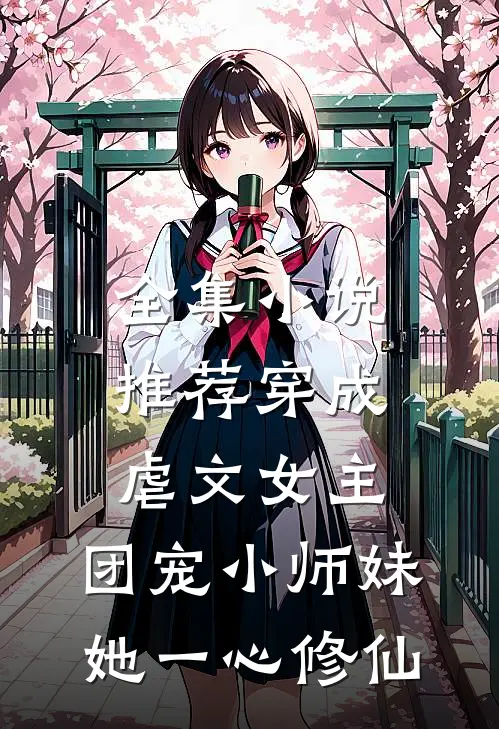 全集小说推荐穿成虐文女主，团宠小师妹她一心修仙