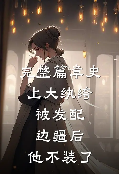 完整篇章史上大纨绔：被发配边疆后，他不装了