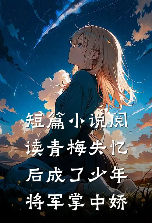短篇小说阅读青梅失忆后成了少年将军掌中娇