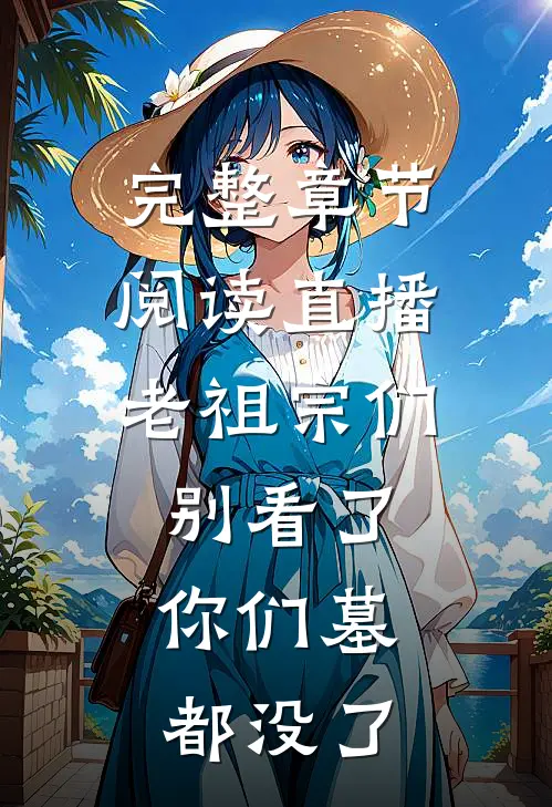 完整章节阅读直播：老祖宗们别看了，你们墓都没了
