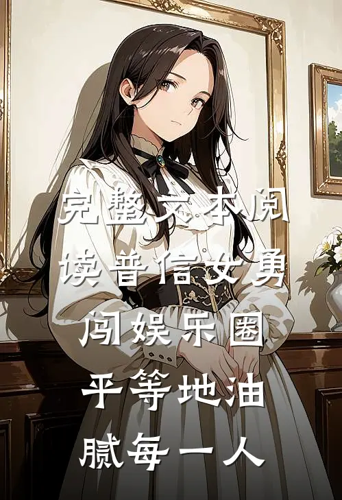 完整文本阅读普信女勇闯娱乐圈：平等地油腻每一人