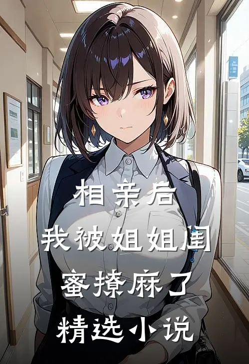 相亲后，我被姐姐闺蜜撩麻了精选小说