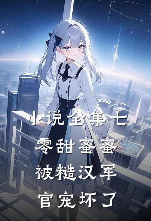 小说全集七零甜蜜蜜，被糙汉军官宠坏了