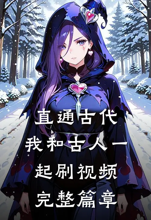 直通古代：我和古人一起刷视频完整篇章