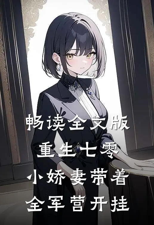 畅读全文版重生七零，小娇妻带着全军营开挂