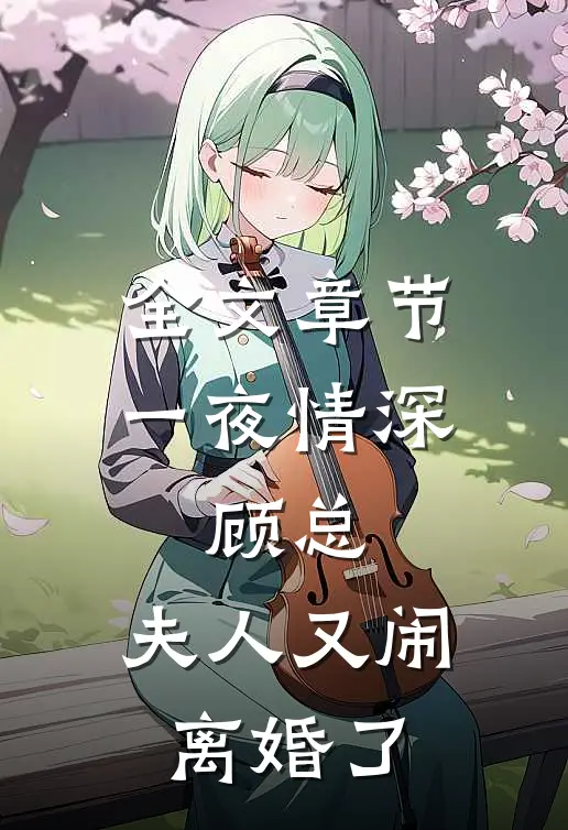 全文章节一夜情深：顾总，夫人又闹离婚了