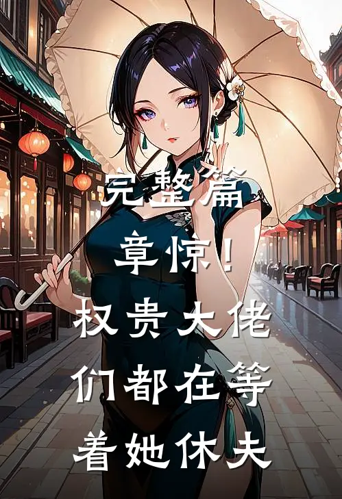 完整篇章惊！权贵大佬们都在等着她休夫