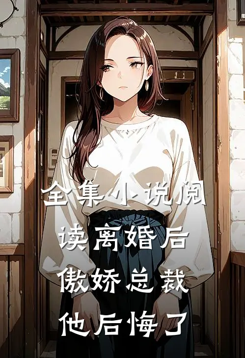 全集小说阅读离婚后，傲娇总裁他后悔了