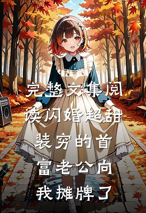 完整文集阅读闪婚超甜：装穷的首富老公向我摊牌了