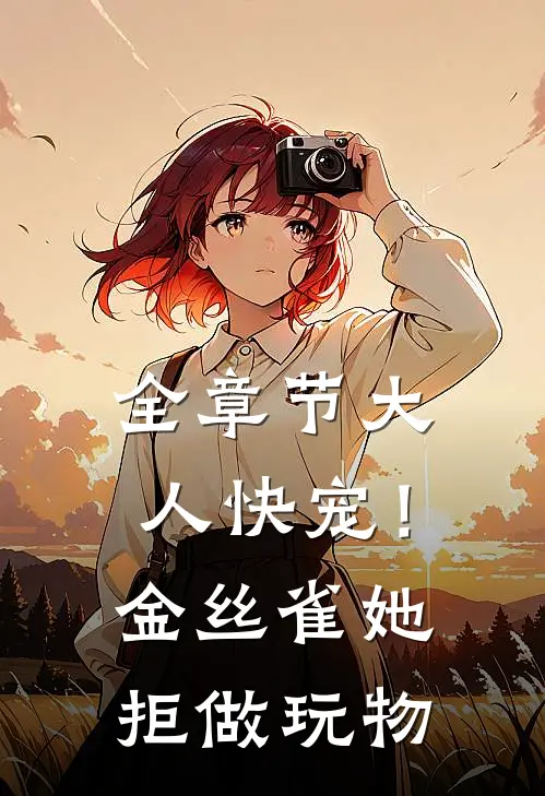 全章节大人快宠！金丝雀她拒做玩物