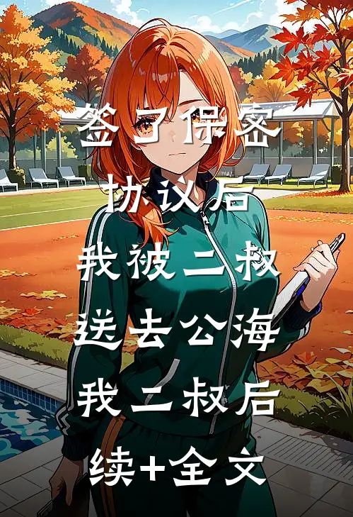 签了保密协议后，我被二叔送去公海我二叔后续+全文