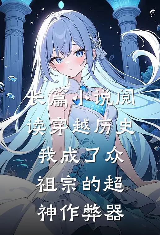长篇小说阅读穿越历史，我成了众祖宗的超神作弊器