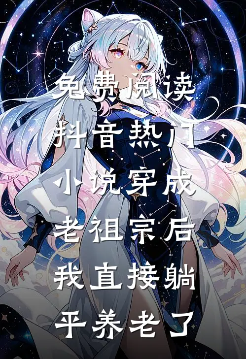 免费阅读抖音热门小说穿成老祖宗后，我直接躺平养老了