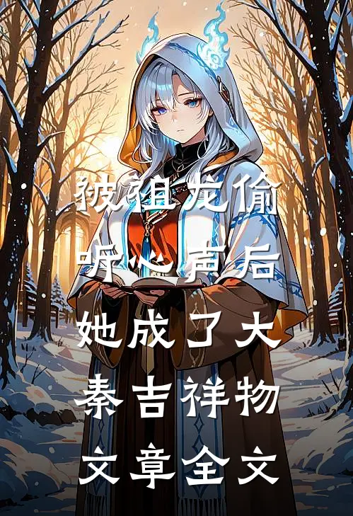 被祖龙偷听心声后，她成了大秦吉祥物文章全文