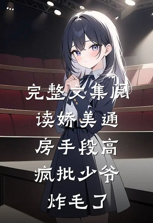完整文集阅读娇美通房手段高，疯批少爷炸毛了