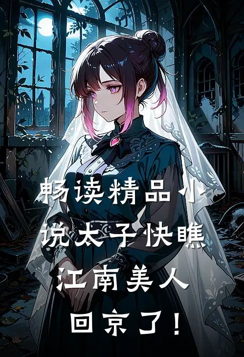 畅读精品小说太子快瞧，江南美人回京了！