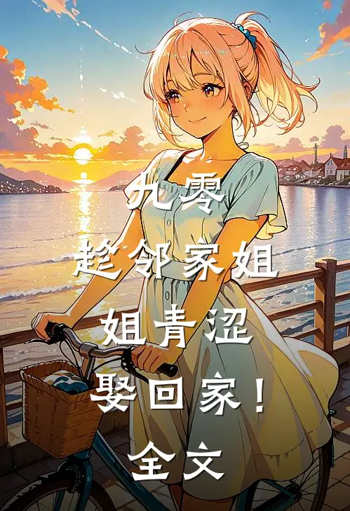 九零：趁邻家姐姐青涩，娶回家！全文