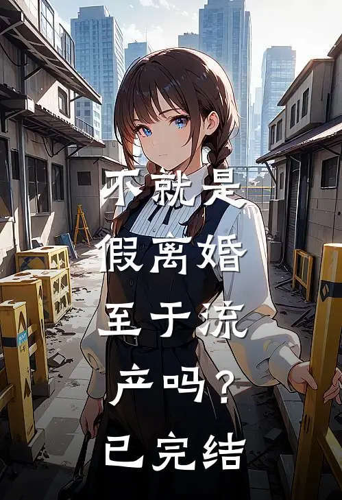 不就是假离婚，至于流产吗？已完结