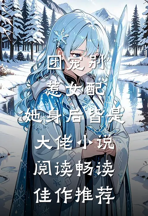 团宠别惹女配,她身后皆是大佬小说阅读畅读佳作推荐