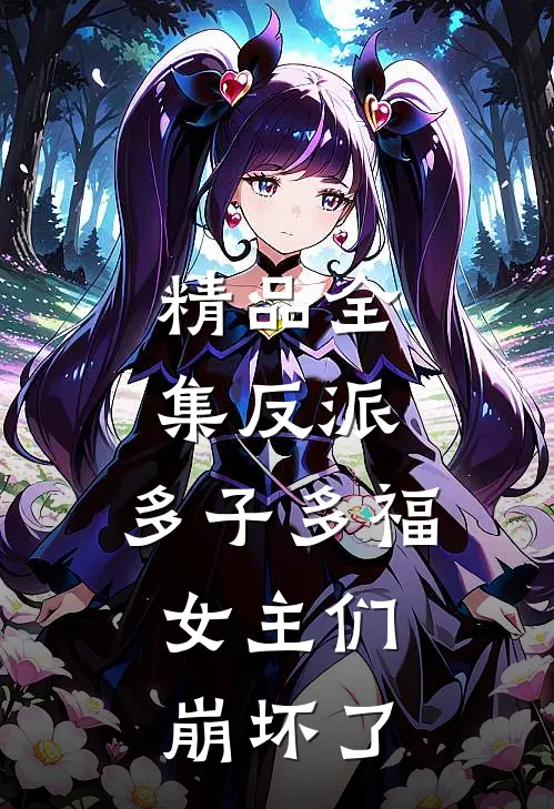精品全集反派：多子多福，女主们崩坏了