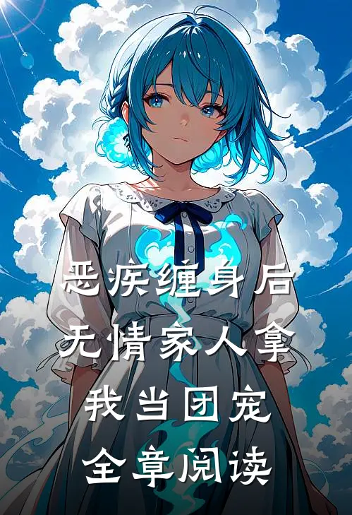 恶疾缠身后，无情家人拿我当团宠全章阅读