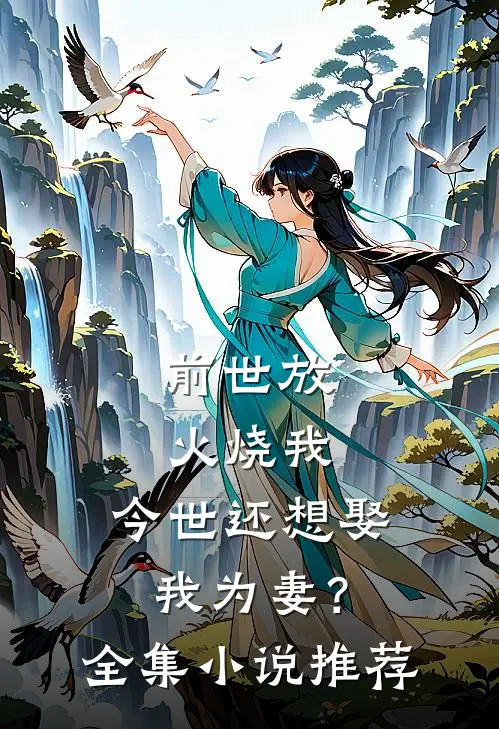 前世放火烧我，今世还想娶我为妻？全集小说推荐