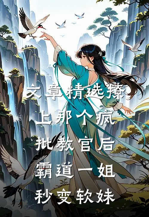 文章精选撩上那个疯批教官后，霸道一姐秒变软妹