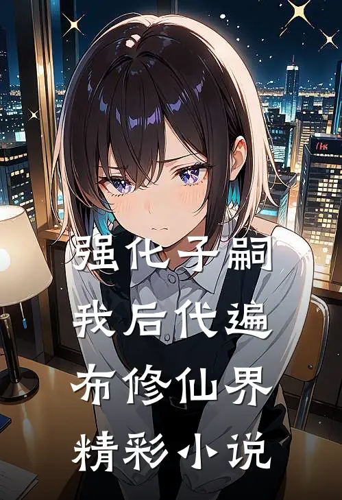 强化子嗣：我后代遍布修仙界精彩小说