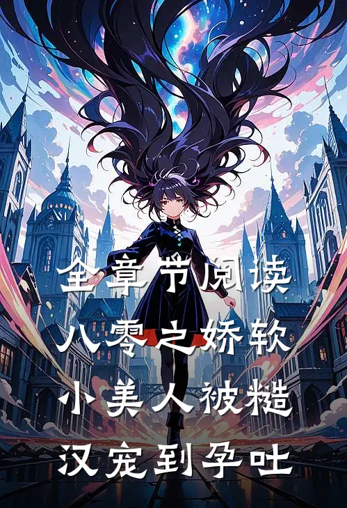 全章节阅读八零之娇软小美人被糙汉宠到孕吐