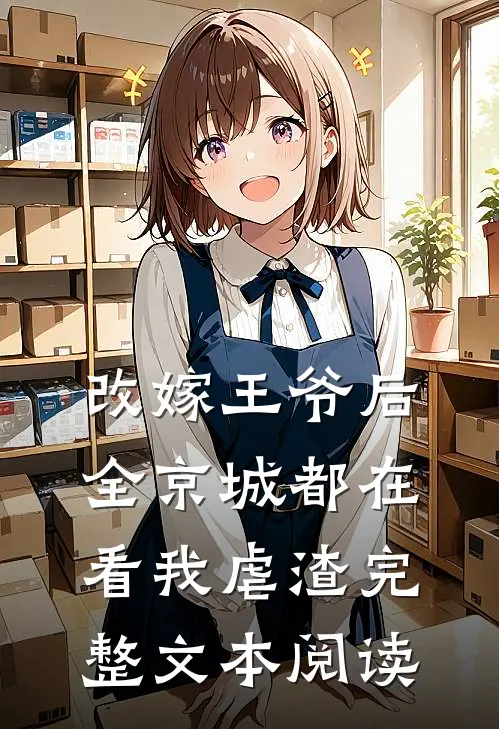 改嫁王爷后，全京城都在看我虐渣完整文本阅读