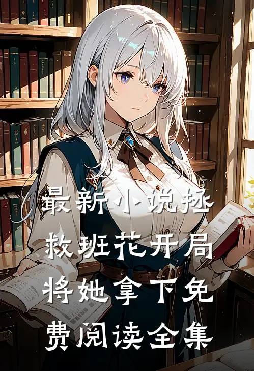 最新小说拯救班花开局将她拿下免费阅读全集