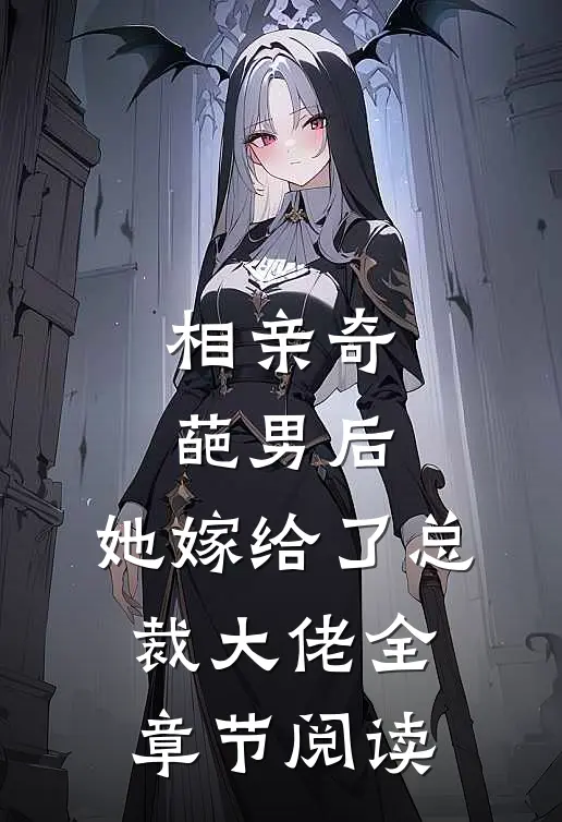 相亲奇葩男后，她嫁给了总裁大佬全章节阅读