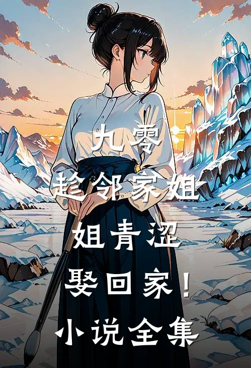 九零：趁邻家姐姐青涩，娶回家！小说全集