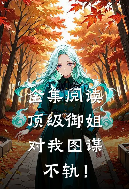 全集阅读顶级御姐，对我图谋不轨！