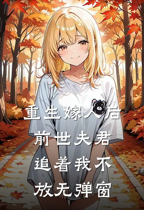 重生嫁人后,前世夫君追着我不放无弹窗