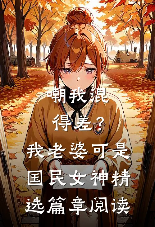 嘲我混得差？我老婆可是国民女神精选篇章阅读