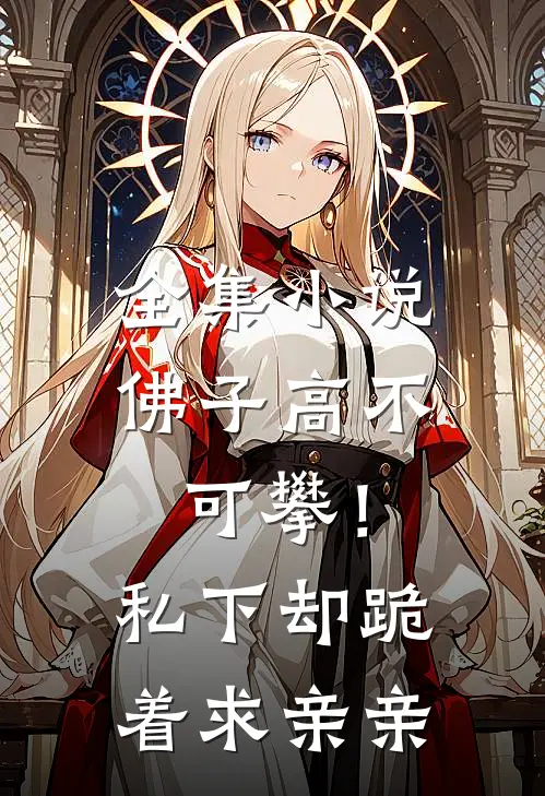 全集小说佛子高不可攀！私下却跪着求亲亲