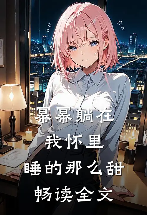 幂幂躺在我怀里，睡的那么甜畅读全文