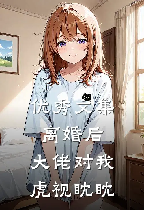优秀文集离婚后，大佬对我虎视眈眈