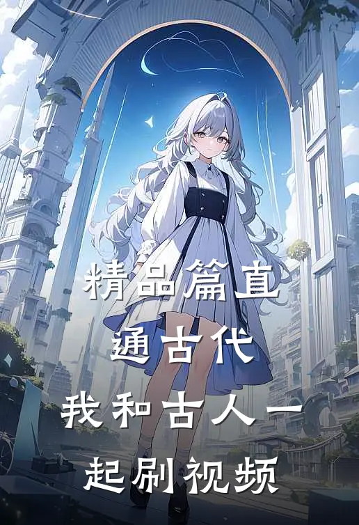 精品篇直通古代：我和古人一起刷视频