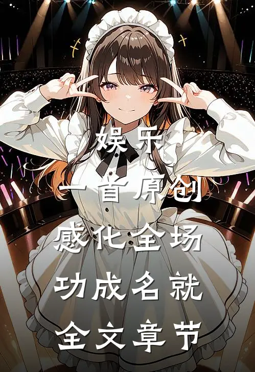 娱乐：一首原创感化全场，功成名就全文章节