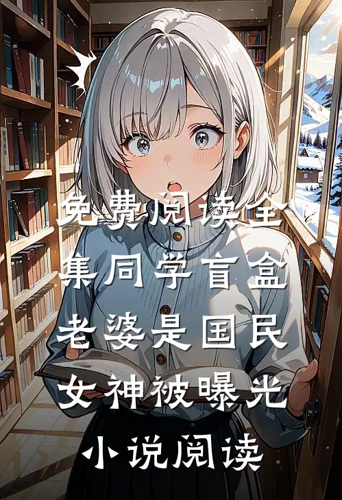 免费阅读全集同学盲盒老婆是国民女神被曝光小说阅读