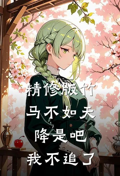 精修版竹马不如天降是吧，我不追了