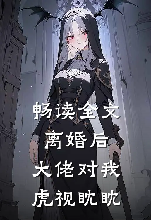畅读全文离婚后，大佬对我虎视眈眈