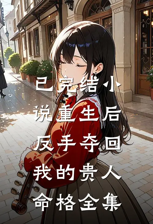 已完结小说重生后,反手夺回我的贵人命格全集