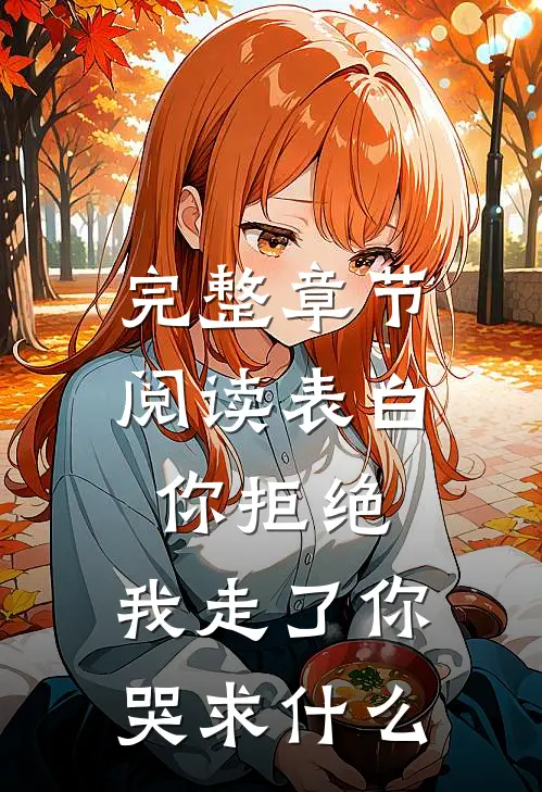 完整章节阅读表白你拒绝，我走了你哭求什么