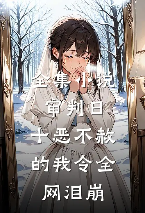全集小说审判日：十恶不赦的我令全网泪崩