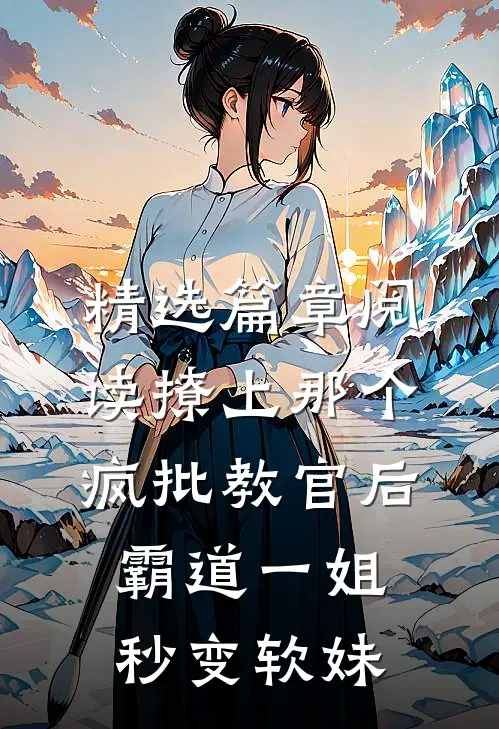 精选篇章阅读撩上那个疯批教官后,霸道一姐秒变软妹